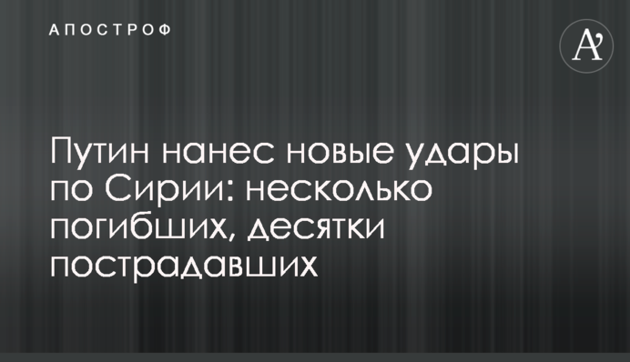 Путін завдав нових ударів по Сирії: кілька загиблих, десятки постраждалих