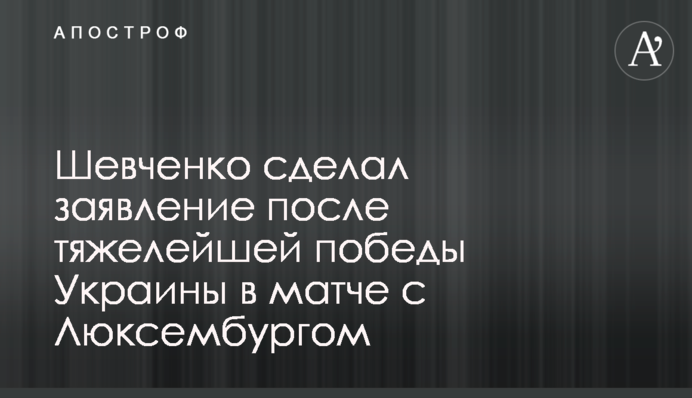 Шевченко зробив заяву після важкої перемоги України в матчі з Люксембургом