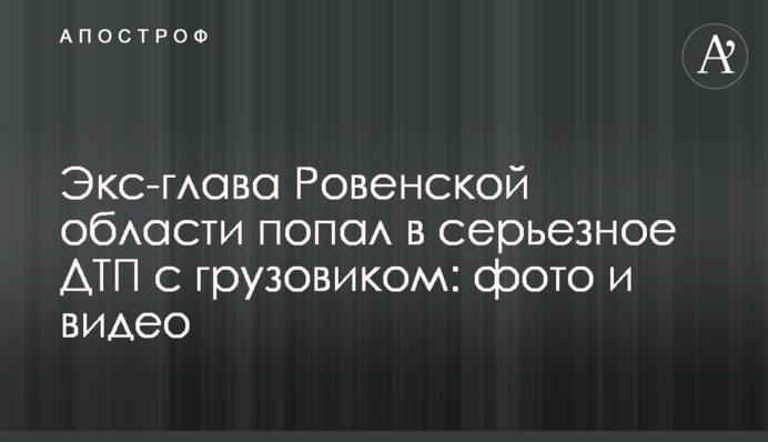 Екс-голова Рівненської області потрапив у серйозну ДТП із вантажівкою: фото і відео