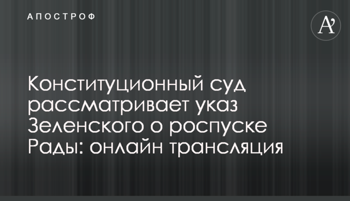 Конституційний суд розглядає указ Зеленського про розпуск Ради: онлайн трансляція