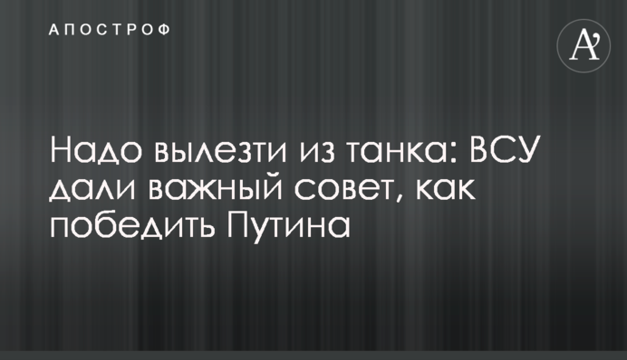 Треба вилізти з танка: ЗСУ дали важливу пораду, як перемогти Путіна