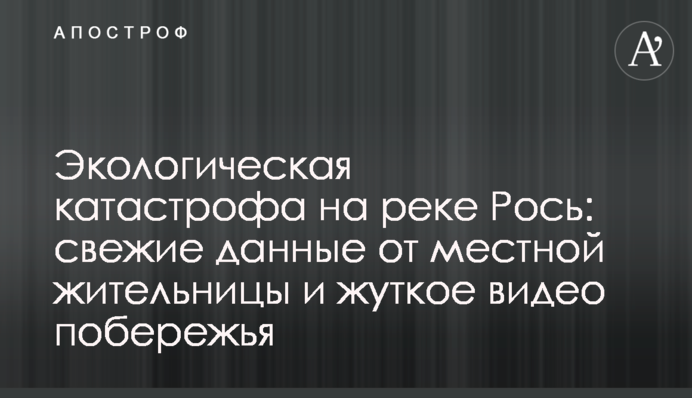 Экологическая катастрофа на реке Рось: свежие данные от местной жительницы и жуткое видео побережья