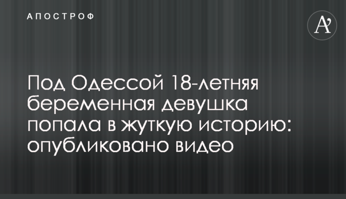 Під Одесою 18-річна вагітна дівчина потрапила в страшну історію: опубліковано відео