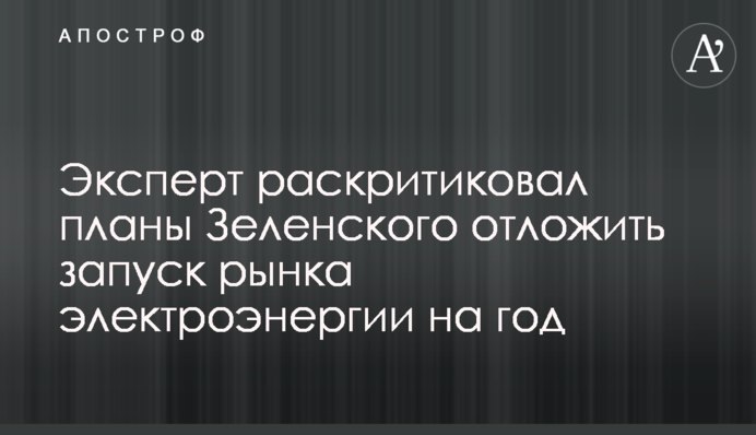Эксперт раскритиковал планы Зеленского отложить запуск рынка электроэнергии на год