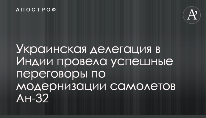 Украинская делегация в Индии провела успешные переговоры по модернизации самолетов Ан-32