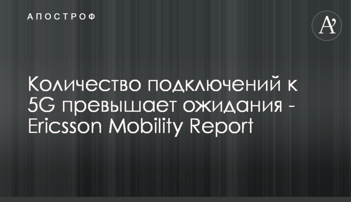 Кількість підключень до 5G перевищує очікування - Ericsson Mobility Report