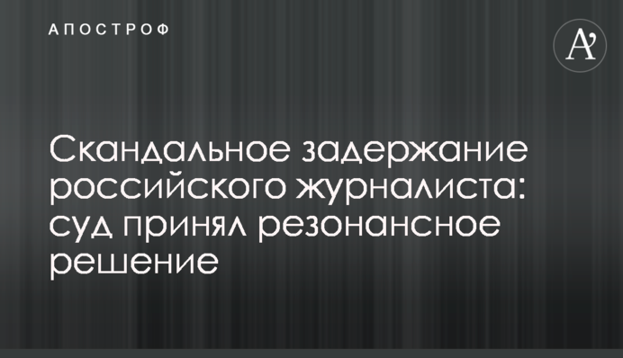 Скандальное задержание российского журналиста: суд принял резонансное решение