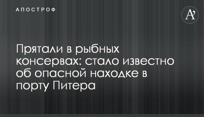 Ховали в рибних консервах: стало відомо про небезпечну знахідку в порту Пітера