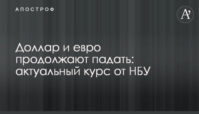 ​Долар і євро продовжують падати: актуальний курс від НБУ