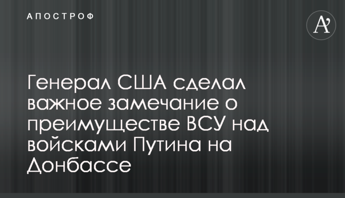 Генерал США зробив важливе зауваження про перевагу ЗСУ над військами Путіна на Донбасі