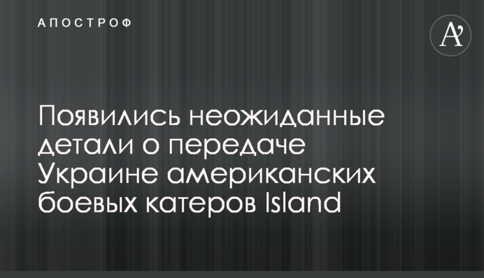 ​Появились неожиданные детали о передаче Украине американских боевых катеров Island