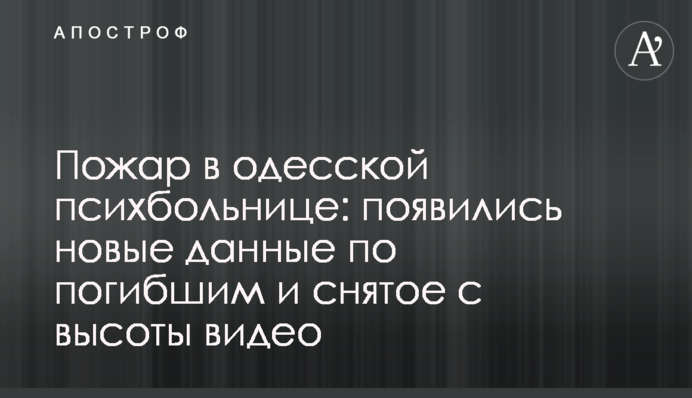 Пожар в одесской психбольнице: появились новые данные по погибшим и снятое с высоты видео