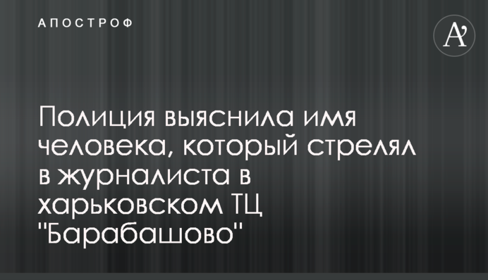 Поліція з'ясувала ім'я людини, який стріляв в журналіста в харківському ТЦ 