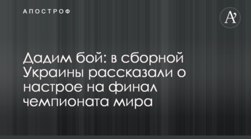 Дадим бой: в сборной Украины рассказали о настрое на финал чемпионата мира