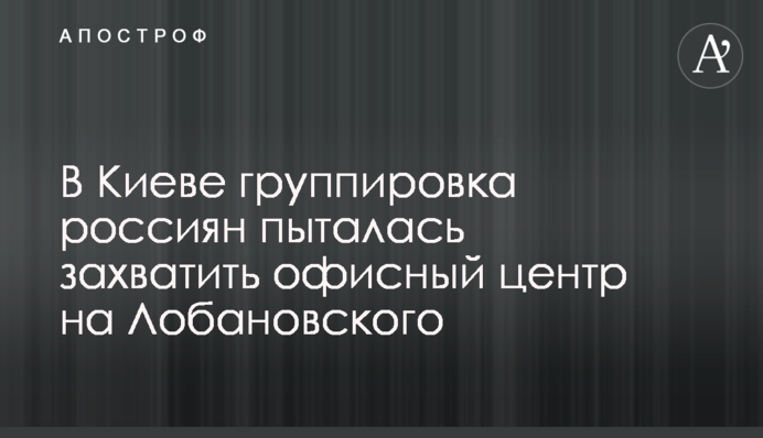 Активисты сообщили главе МВД о попытке захвата россиянами офисного здания в Киеве