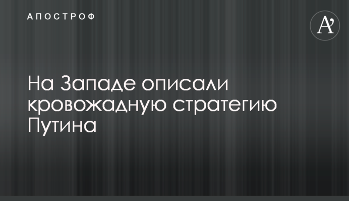 На Заході описали кровожерну стратегію Путіна