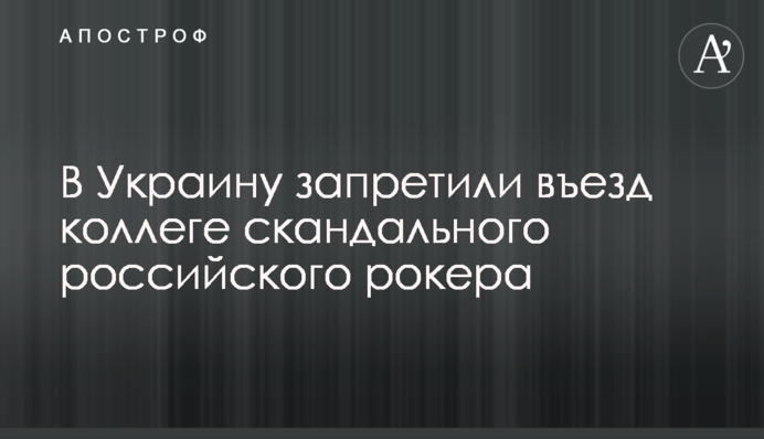 В Україну заборонили в'їзд колезі скандального російського рокера