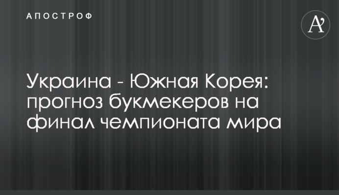 Україна - Південна Корея: прогноз букмекерів на фінал чемпіонату світу