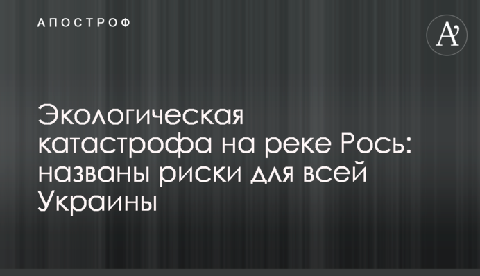 Екологічна катастрофа на річці Рось: названі ризики для всієї України