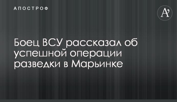 Боєць ВСУ розповів про успішну операцію розвідки у Мар'їнці