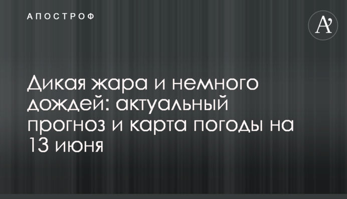Дика спека і трохи дощів: актуальний прогноз і карта погоди на 13 червня