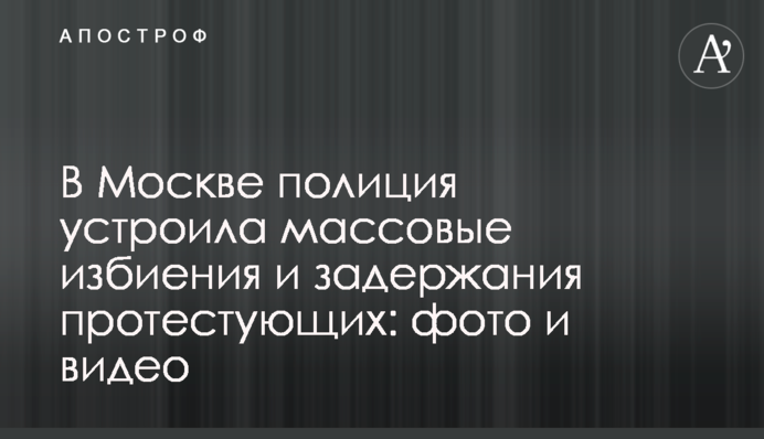 В Москве полиция устроила массовые избиения и задержания протестующих: фото и видео