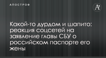 Какой-то дурдом и шапито: реакция соцсетей на заявление главы СБУ о российском паспорте его жены