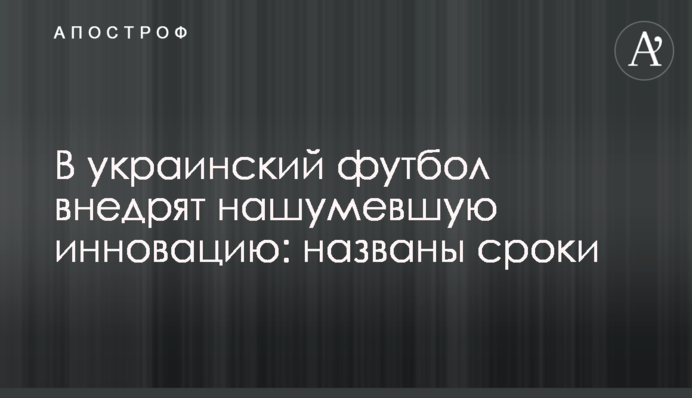 В украинский футбол внедрят нашумевшую инновацию: названы сроки