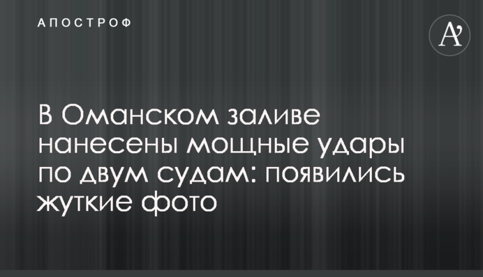 В Оманском заливе нанесены мощные удары по двум судам: появились жуткие фото
