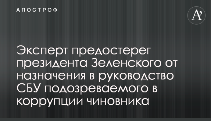 Эксперт предостерег президента Зеленского от назначения в руководство СБУ подозреваемого в коррупции чиновника