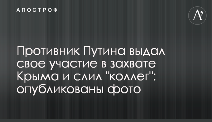 Противник Путіна видав свою участь в захопленні Криму і злив 