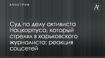 Суд по делу активиста Нацкорпуса, который стрелял в харьковского журналиста: реакция соцсетей