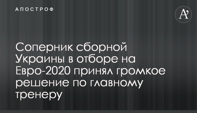 Соперник сборной Украины в отборе на Евро-2020 принял громкое решение по главному тренеру