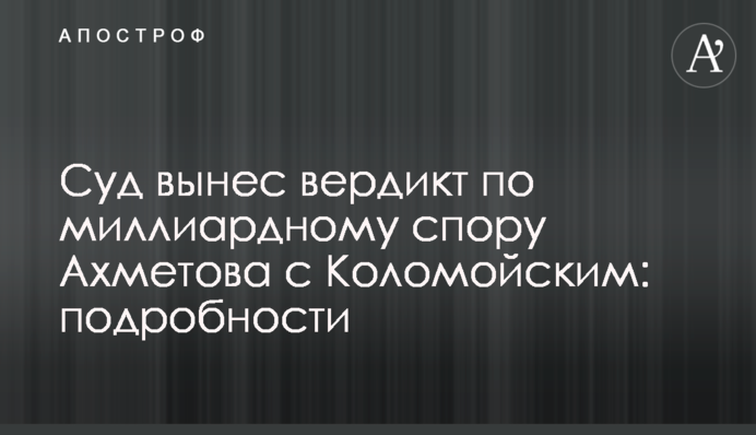 Суд вынес вердикт по миллиардному спору  Ахметова с Коломойским: подробности