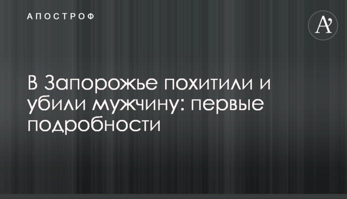 У Запоріжжі викрали і вбили чоловіка: перші подробиці