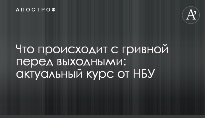 ​Що відбувається з гривнею перед вихідними: актуальний курс від НБУ