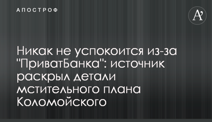 Никак не успокоится из-за "ПриватБанка": источник раскрыл детали мстительного плана Коломойского