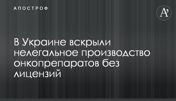 В Украине вскрыли нелегальное производство онкопрепаратов без лицензий