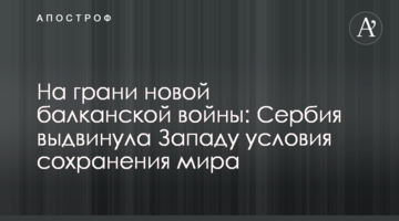 ​На межі нової балканської війни: Сербія висунула Заходу умови збереження миру