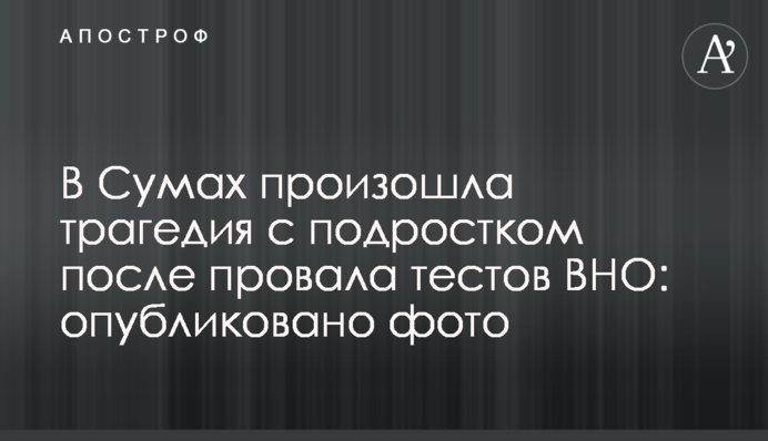 У Сумах сталася трагедія з підлітком після провалу тестів ЗНО: опубліковано фото