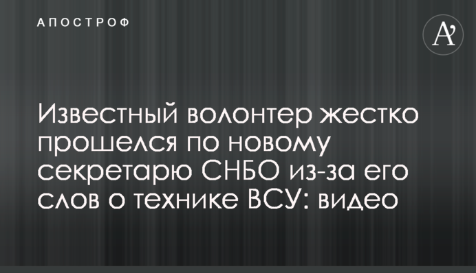 ​Відомий волонтер жорстко пройшовся по новому секретарю РНБО через його слова про техніку ЗСУ: відео