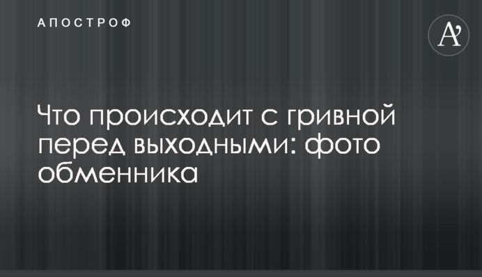 Що відбувається з гривнею перед вихідними: фото обмінника