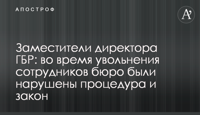 Заступники директора ДБР: Під час звільнення працівників було порушено процедуру та закон