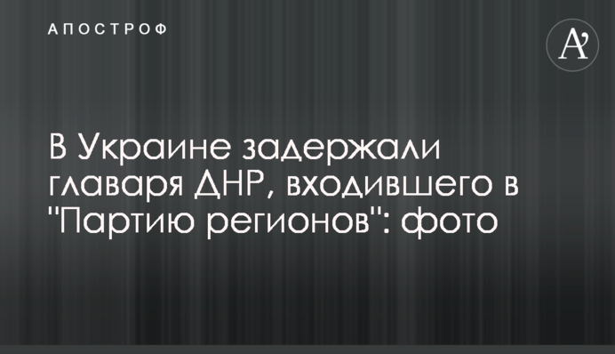 В Україні затримали ватажка ДНР, що входив в "Партію регіонів": фото