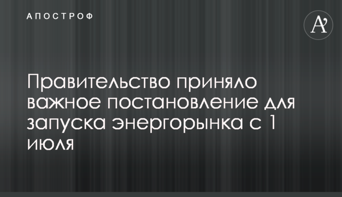 Правительство приняло важное постановление для запуска энергорынка с 1 июля