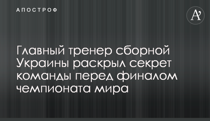 Головний тренер збірної України розкрив секрет команди перед фіналом чемпіонату світу