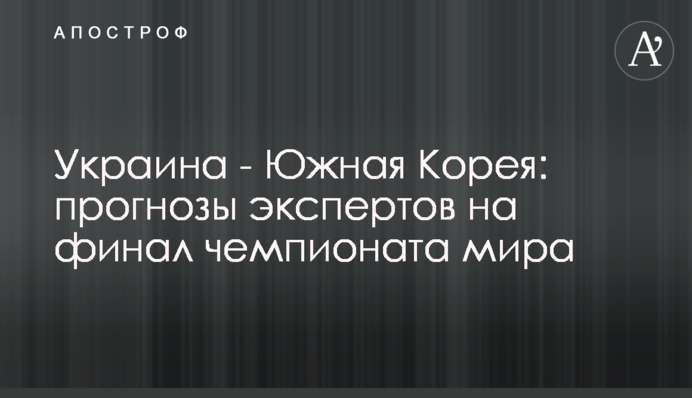 Україна - Південна Корея: прогнози експертів на фінал чемпіонату світу