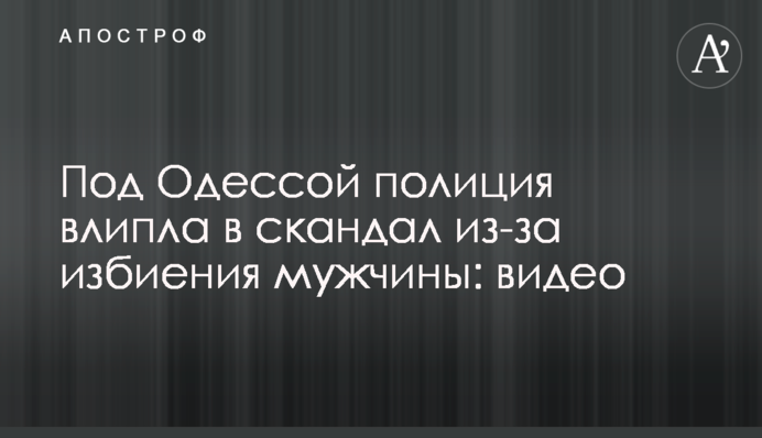 Под Одессой полиция влипла в скандал из-за избиения мужчины: видео