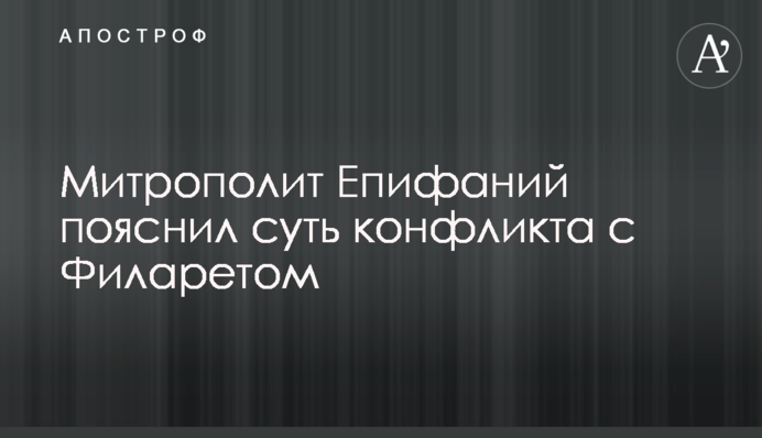 Митрополит Єпіфаній пояснив суть конфлікту з Філаретом