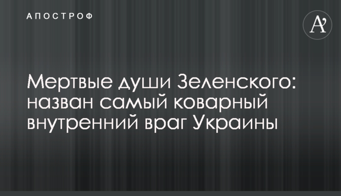 Мертві душі Зеленського: названо самого підступного внутрішнього ворога України